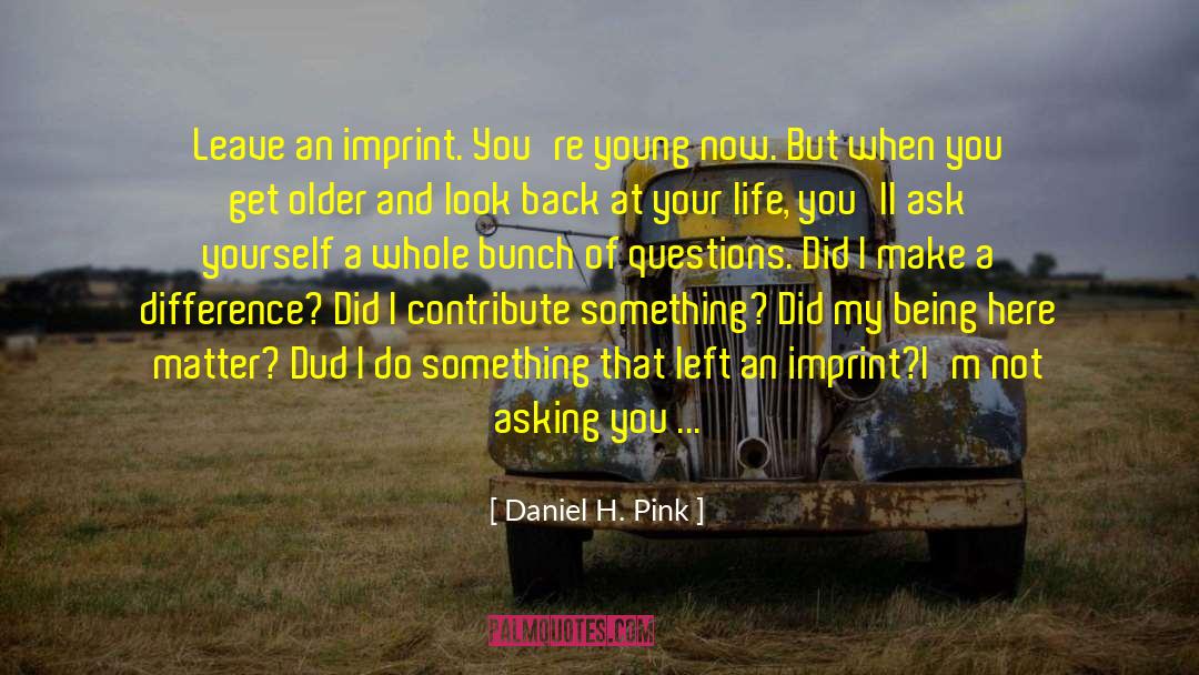 Daniel H. Pink Quotes: Leave an imprint. <br>You're young