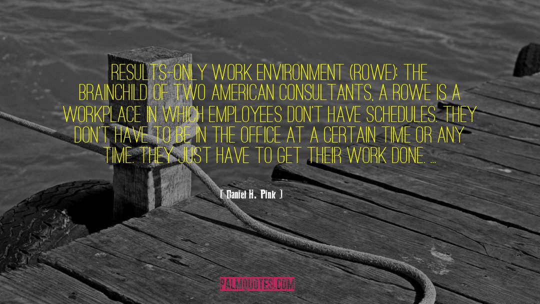 Daniel H. Pink Quotes: Results-only work environment (ROWE): The