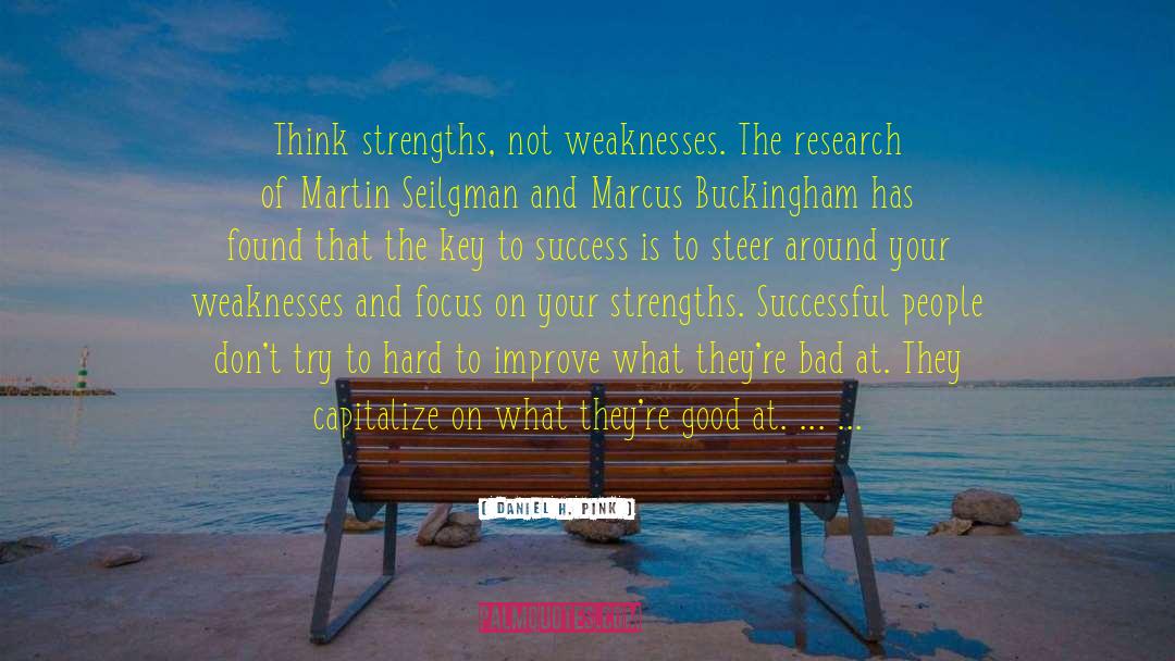 Daniel H. Pink Quotes: Think strengths, not weaknesses. <br>The