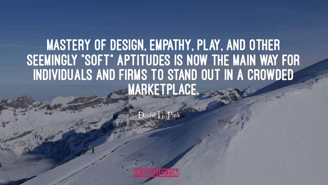 Daniel H. Pink Quotes: Mastery of design, empathy, play,