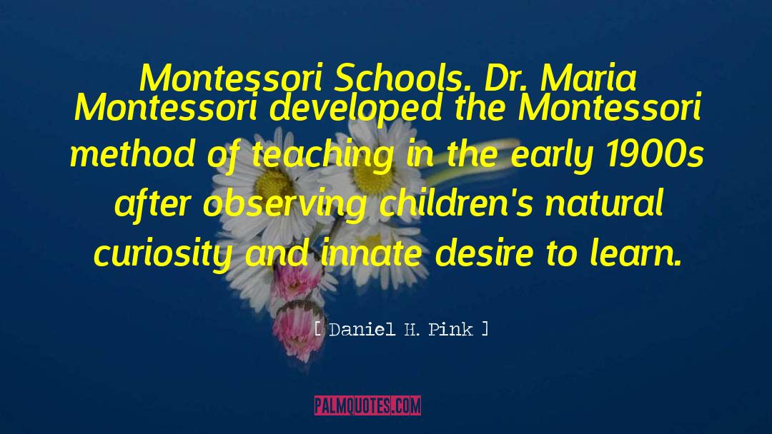 Daniel H. Pink Quotes: Montessori Schools. Dr. Maria Montessori