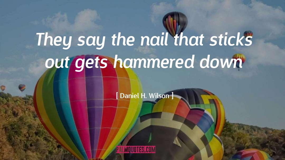 Daniel H. Wilson Quotes: They say the nail that