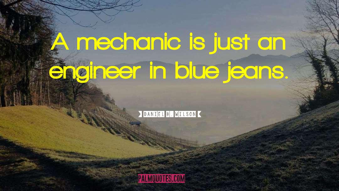 Daniel H. Wilson Quotes: A mechanic is just an