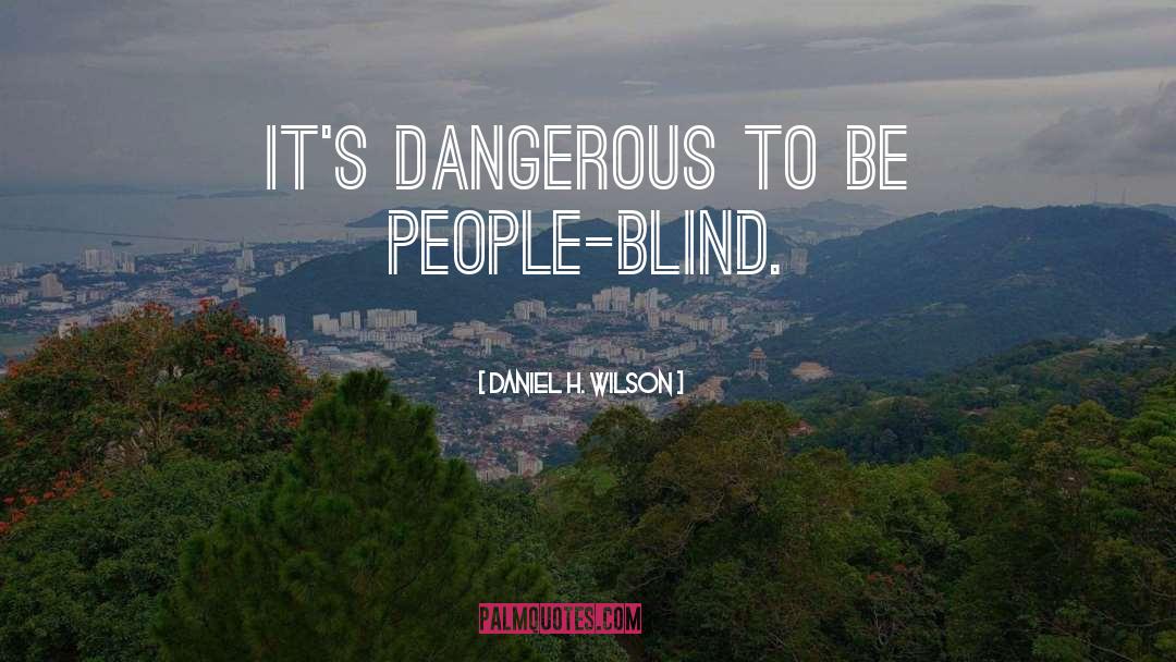 Daniel H. Wilson Quotes: It's dangerous to be people-blind.