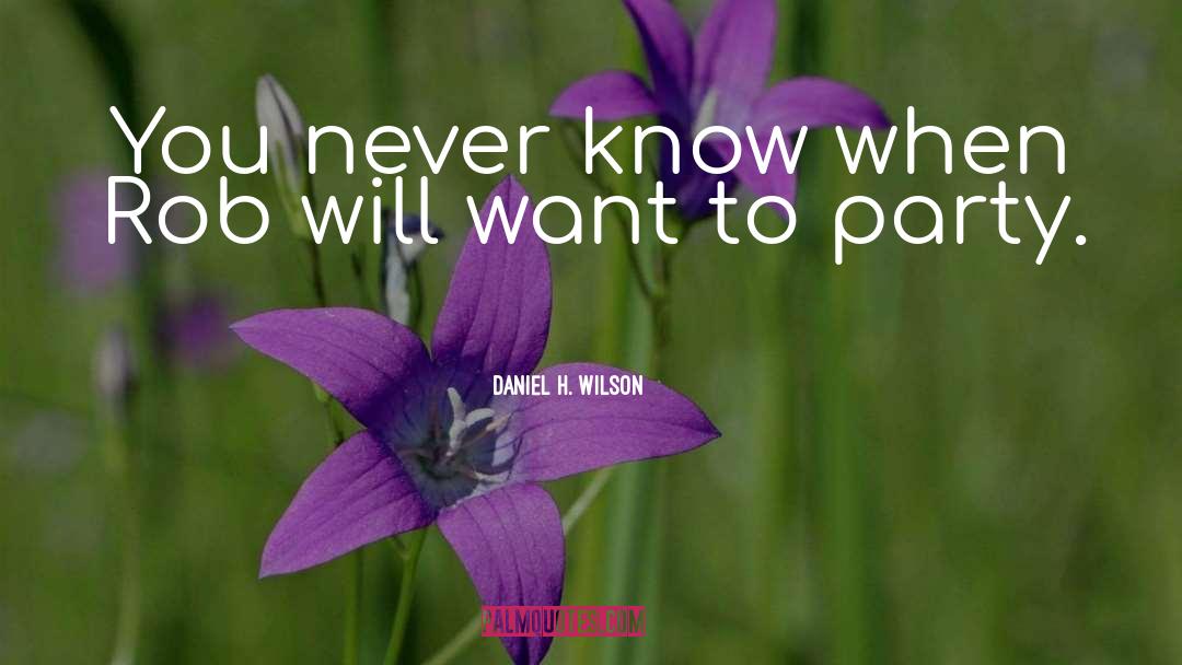 Daniel H. Wilson Quotes: You never know when Rob