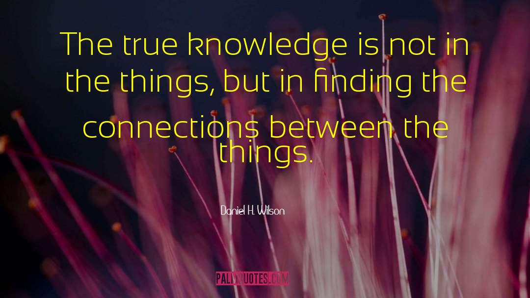 Daniel H. Wilson Quotes: The true knowledge is not