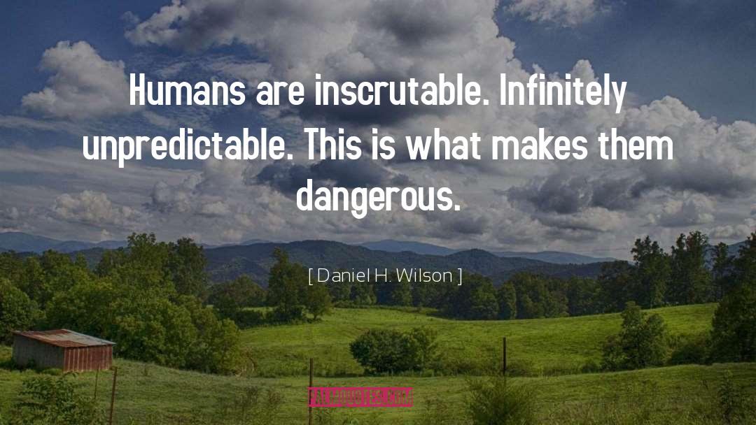 Daniel H. Wilson Quotes: Humans are inscrutable. Infinitely unpredictable.
