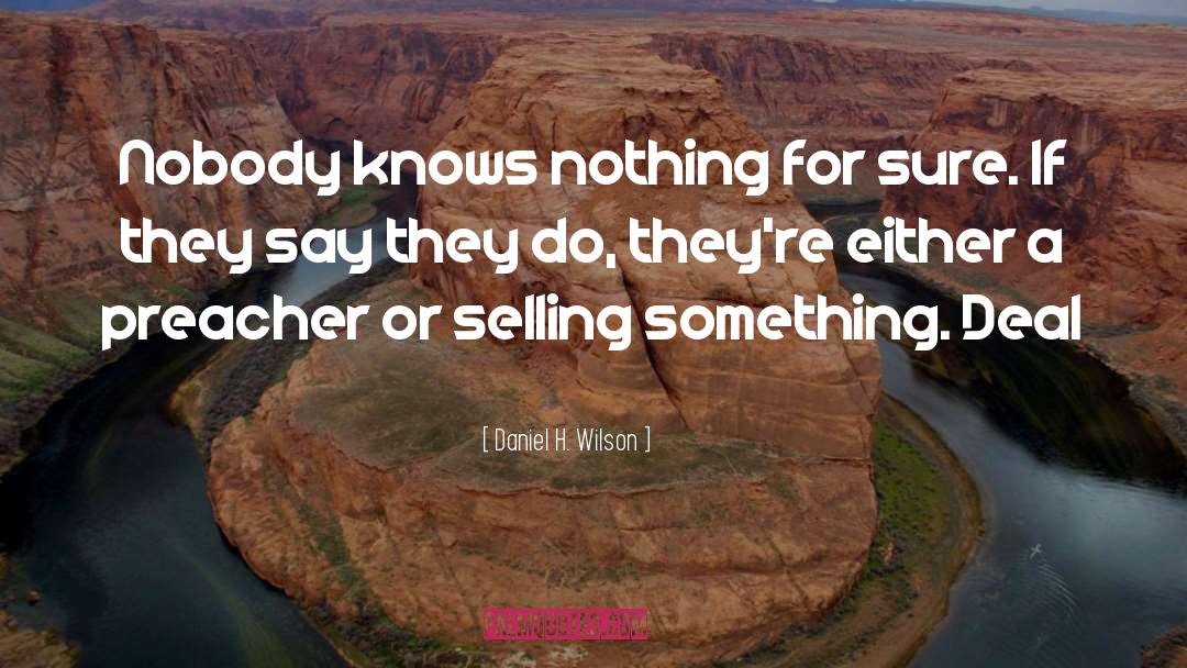 Daniel H. Wilson Quotes: Nobody knows nothing for sure.