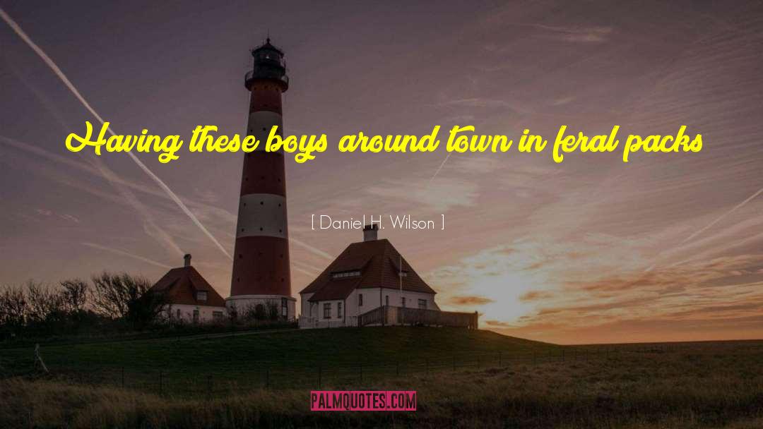 Daniel H. Wilson Quotes: Having these boys around town