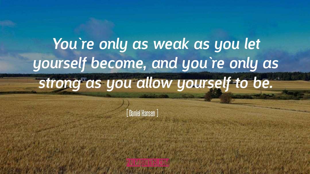Daniel Hansen Quotes: You`re only as weak as
