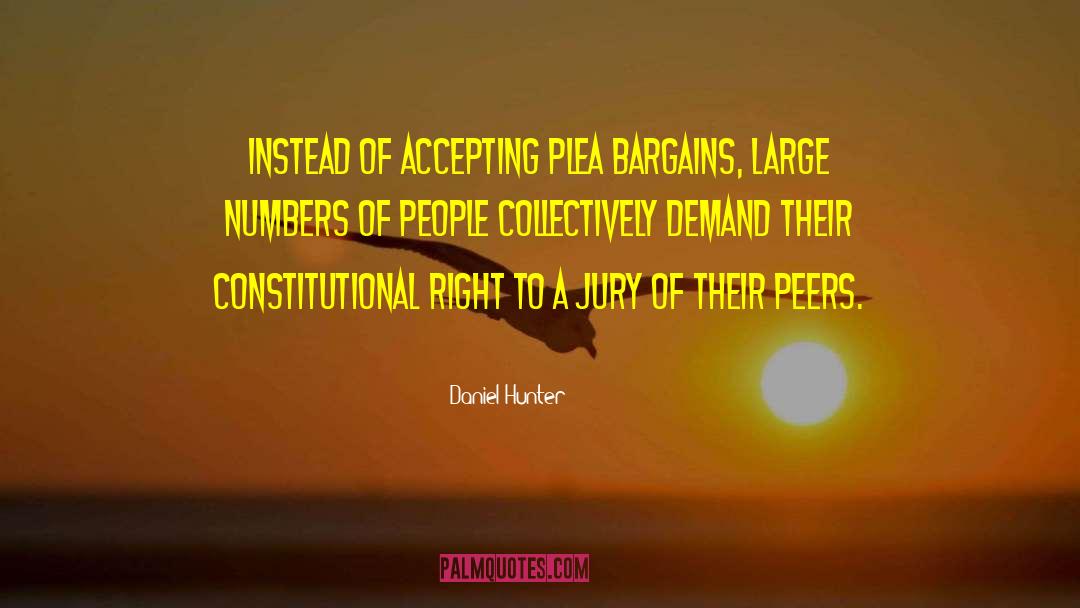 Daniel Hunter Quotes: Instead of accepting plea bargains,