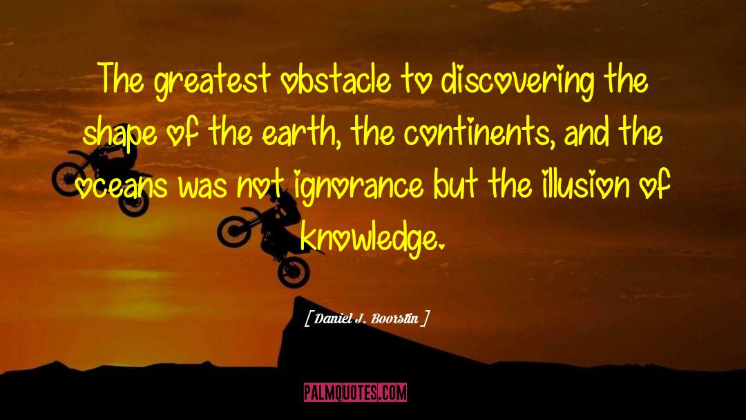 Daniel J. Boorstin Quotes: The greatest obstacle to discovering