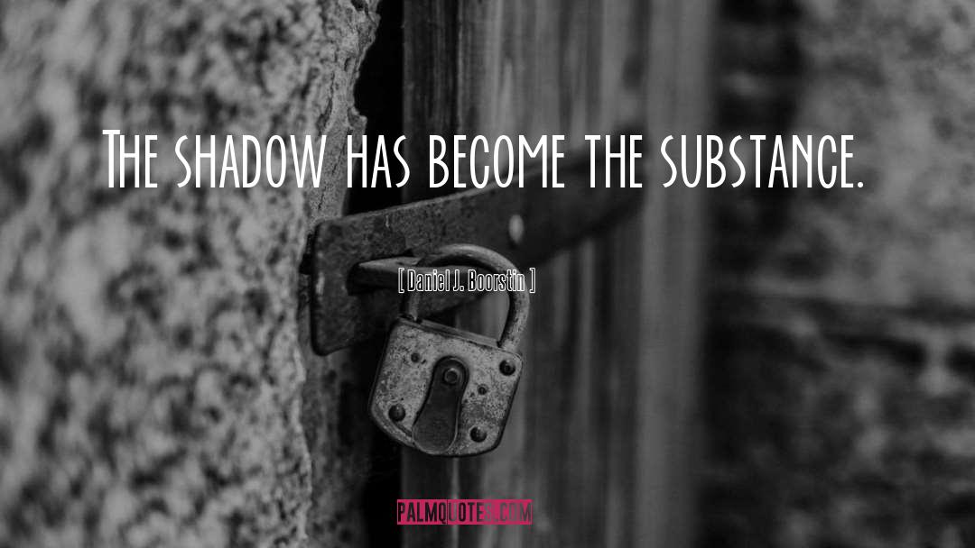 Daniel J. Boorstin Quotes: The shadow has become the