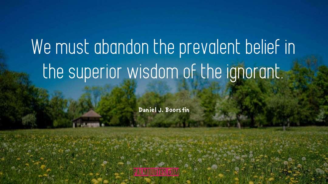 Daniel J. Boorstin Quotes: We must abandon the prevalent