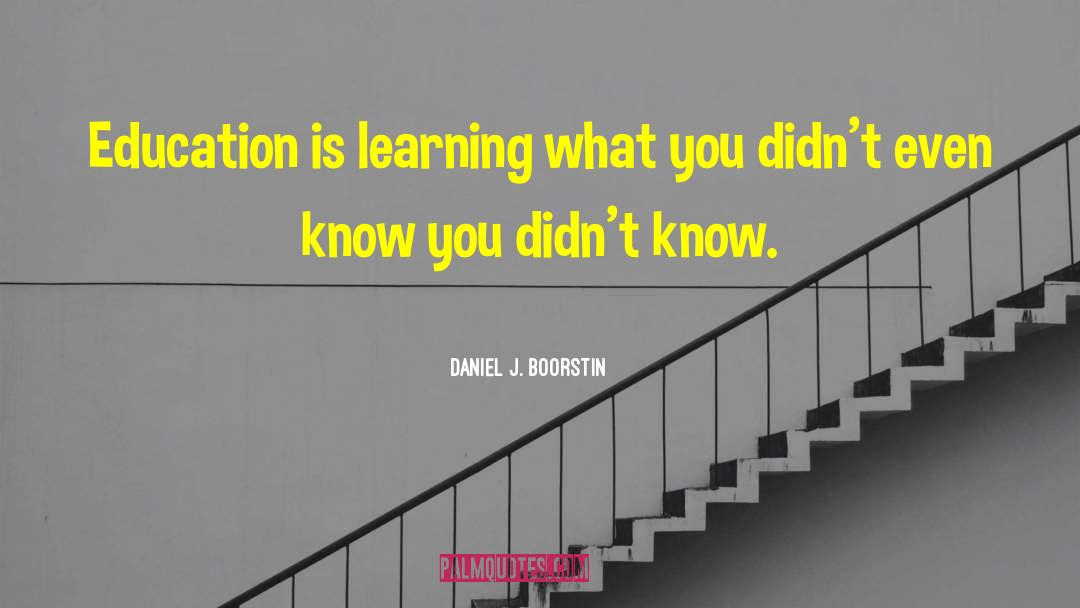 Daniel J. Boorstin Quotes: Education is learning what you