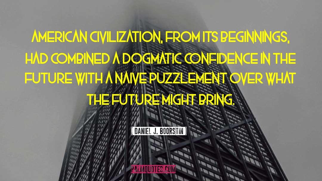 Daniel J. Boorstin Quotes: American civilization, from its beginnings,