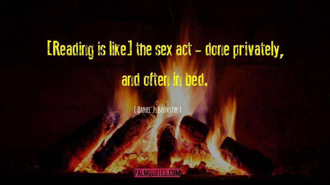Daniel J. Boorstin Quotes: [Reading is like] the sex