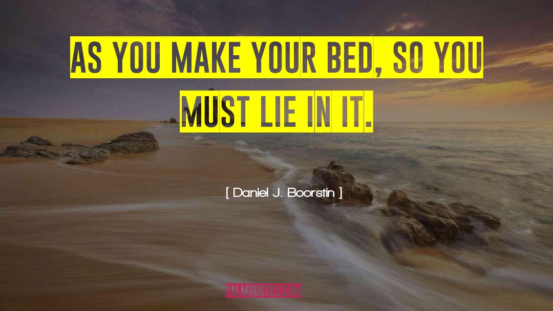 Daniel J. Boorstin Quotes: As you make your bed,