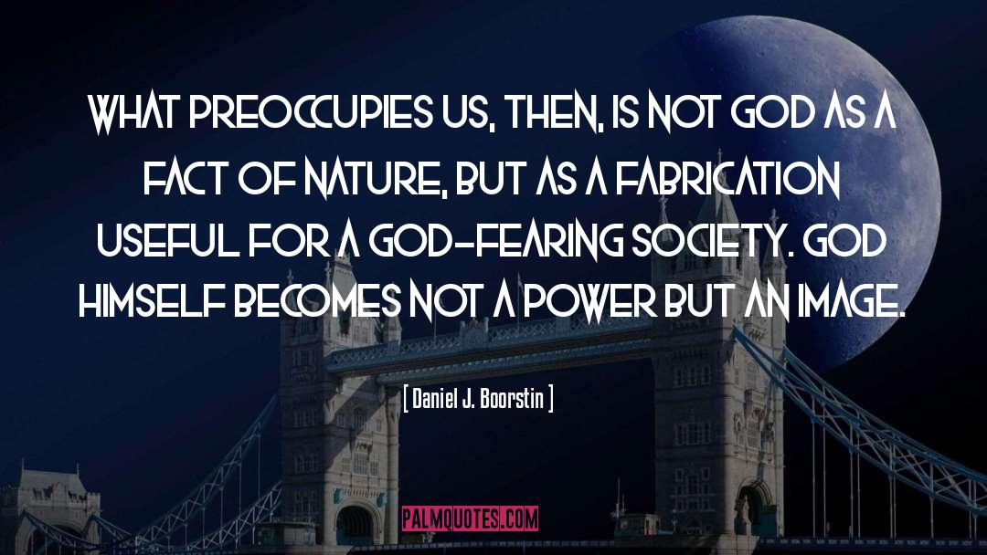 Daniel J. Boorstin Quotes: What preoccupies us, then, is