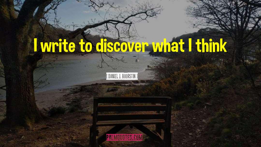 Daniel J. Boorstin Quotes: I write to discover what