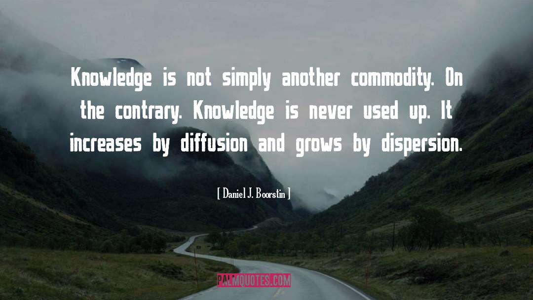 Daniel J. Boorstin Quotes: Knowledge is not simply another