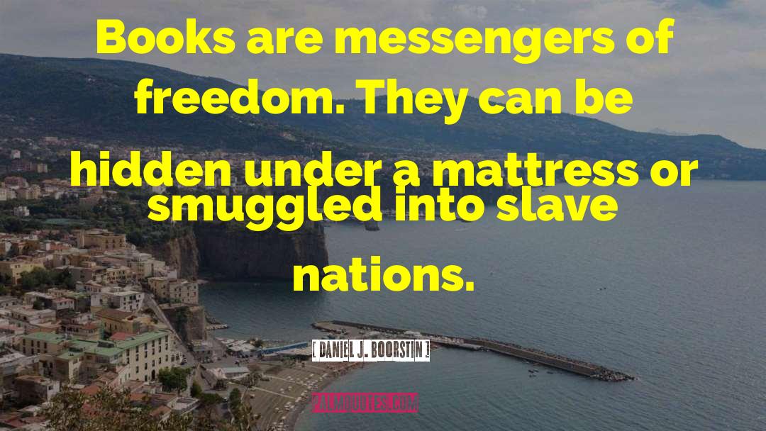 Daniel J. Boorstin Quotes: Books are messengers of freedom.