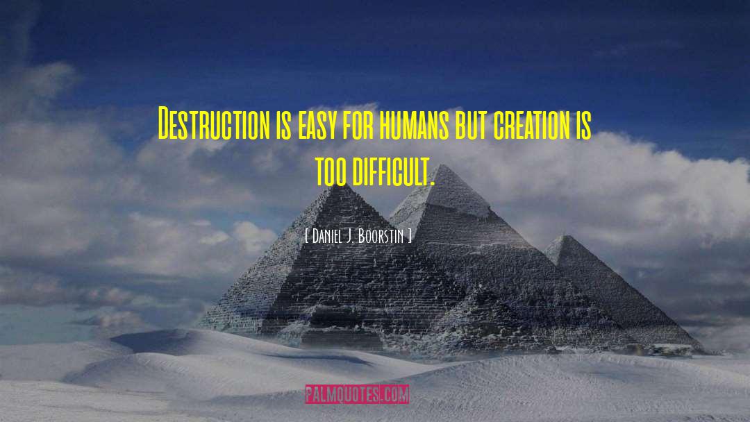 Daniel J. Boorstin Quotes: Destruction is easy for humans