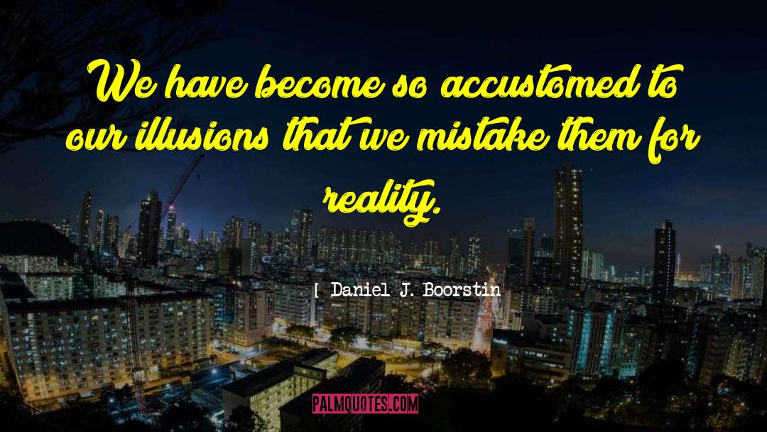 Daniel J. Boorstin Quotes: We have become so accustomed