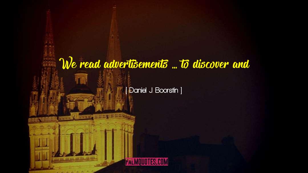 Daniel J. Boorstin Quotes: We read advertisements ... to