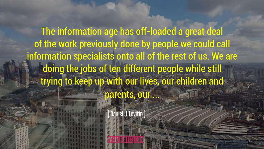 Daniel J. Levitin Quotes: The information age has off-loaded