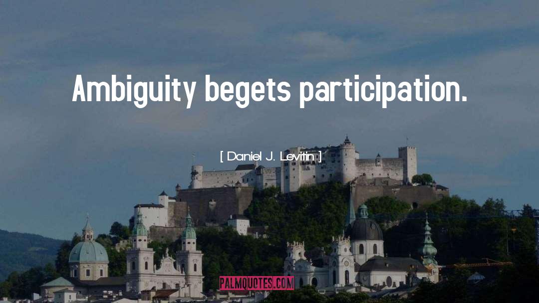 Daniel J. Levitin Quotes: Ambiguity begets participation.