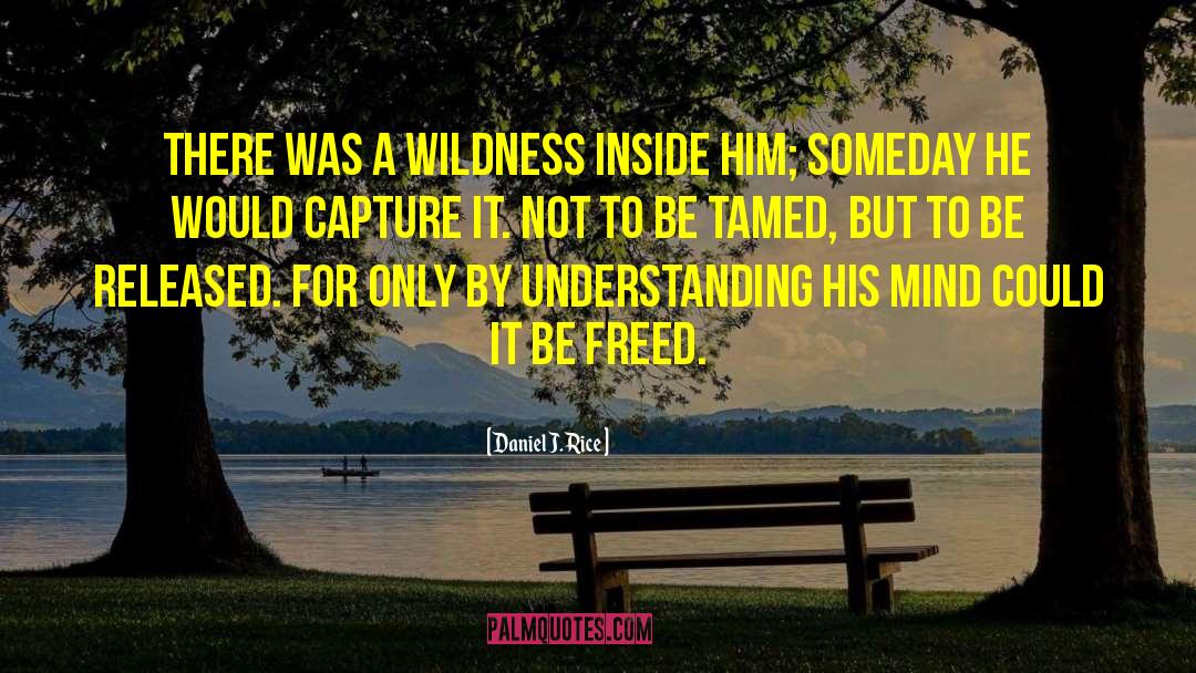 Daniel J. Rice Quotes: There was a wildness inside