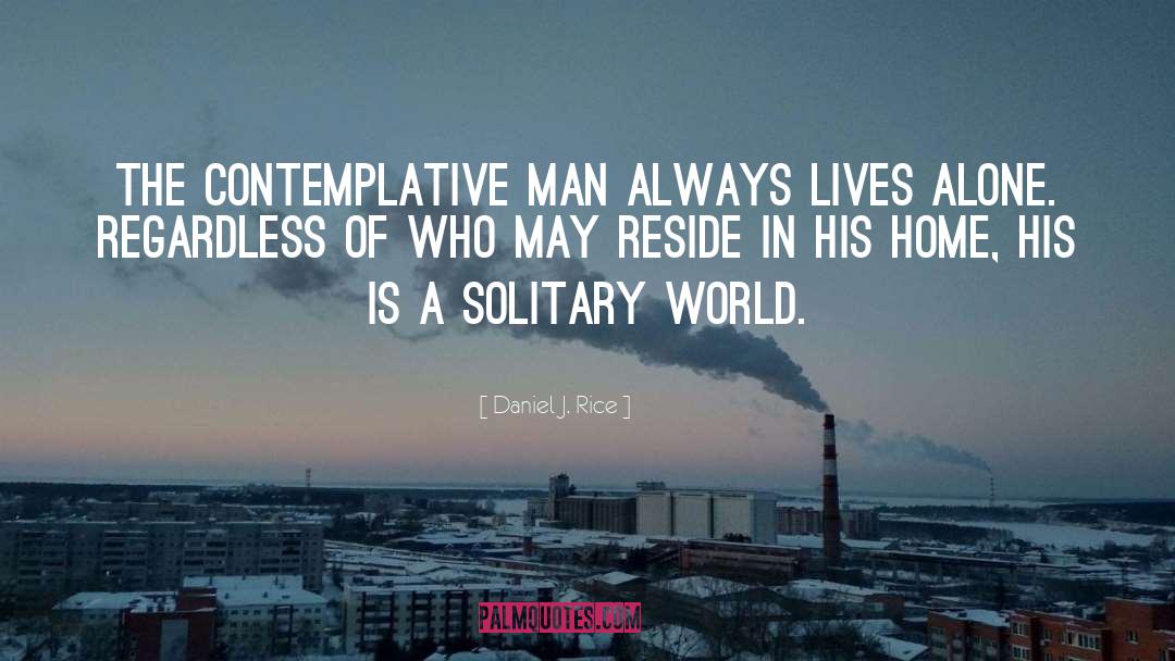 Daniel J. Rice Quotes: The contemplative man always lives