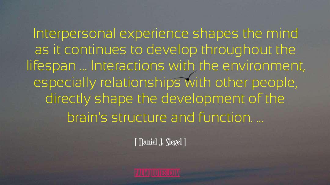 Daniel J. Siegel Quotes: Interpersonal experience shapes the mind