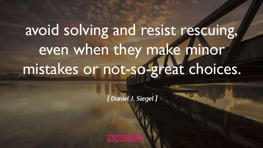 Daniel J. Siegel Quotes: avoid solving and resist rescuing,