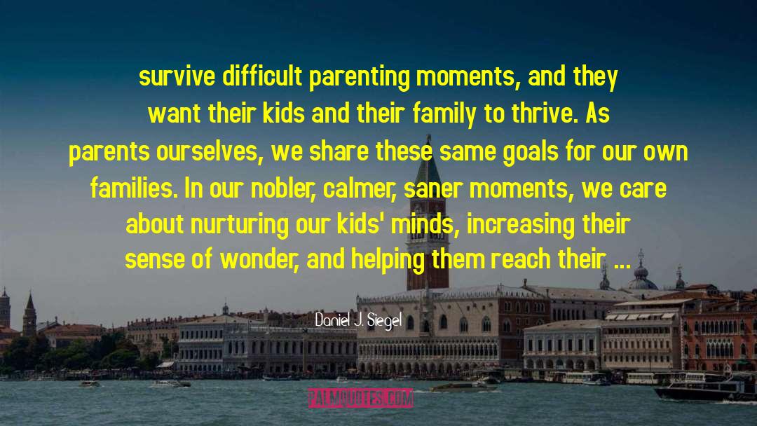 Daniel J. Siegel Quotes: survive difficult parenting moments, and