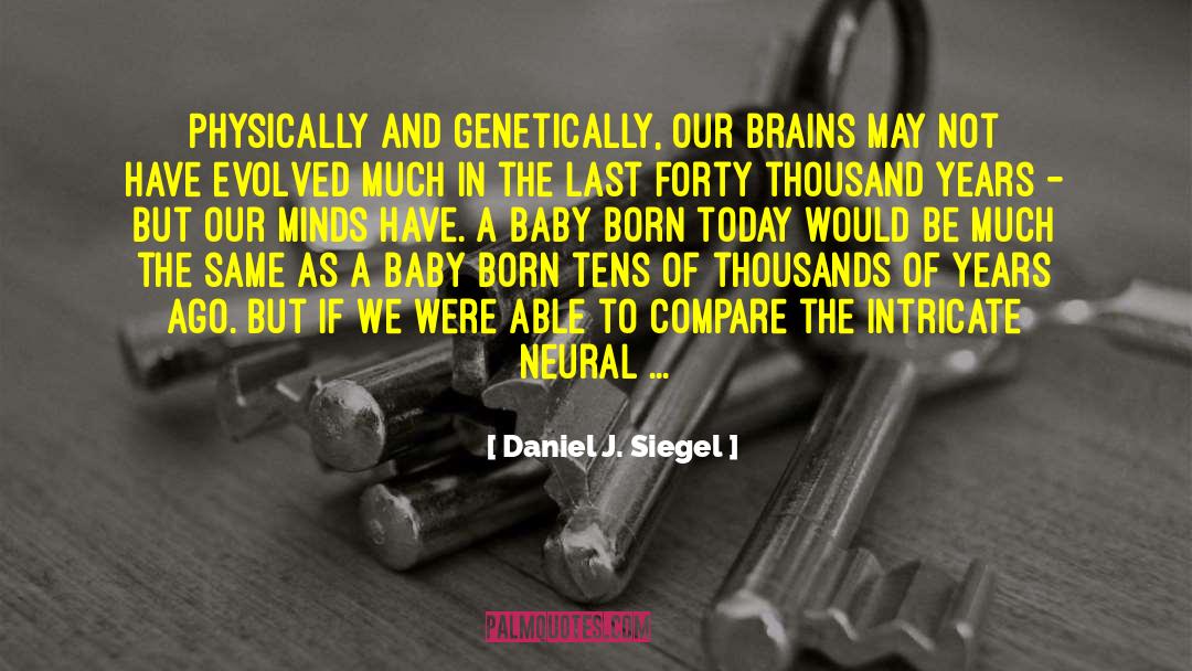 Daniel J. Siegel Quotes: Physically and genetically, our brains