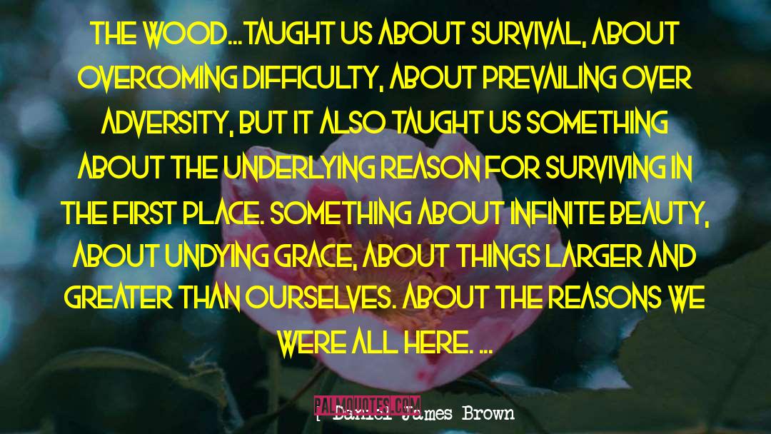 Daniel James Brown Quotes: The wood...taught us about survival,