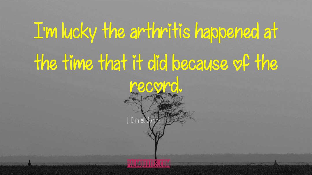 Daniel Johns Quotes: I'm lucky the arthritis happened