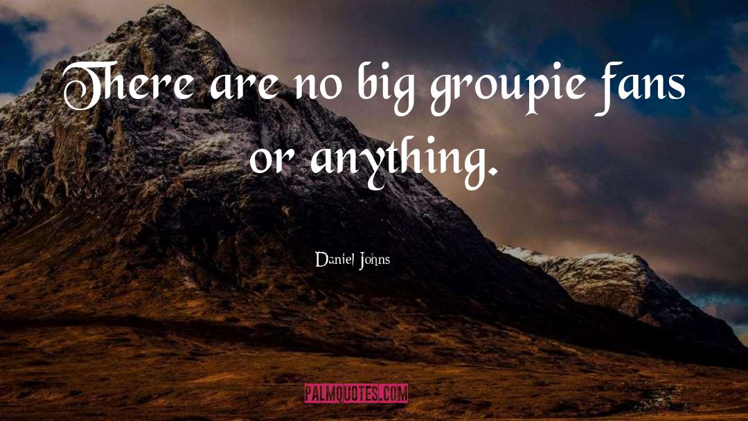 Daniel Johns Quotes: There are no big groupie