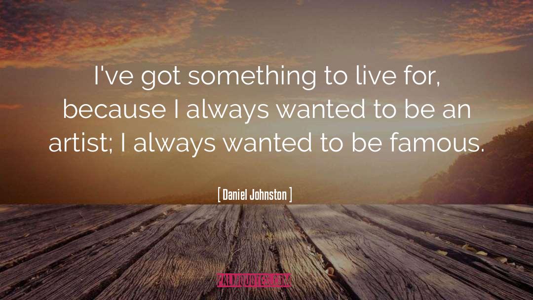 Daniel Johnston Quotes: I've got something to live