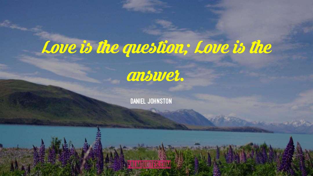 Daniel Johnston Quotes: Love is the question; Love