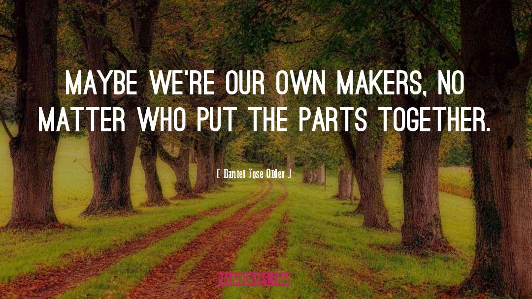 Daniel Jose Older Quotes: Maybe we're our own makers,