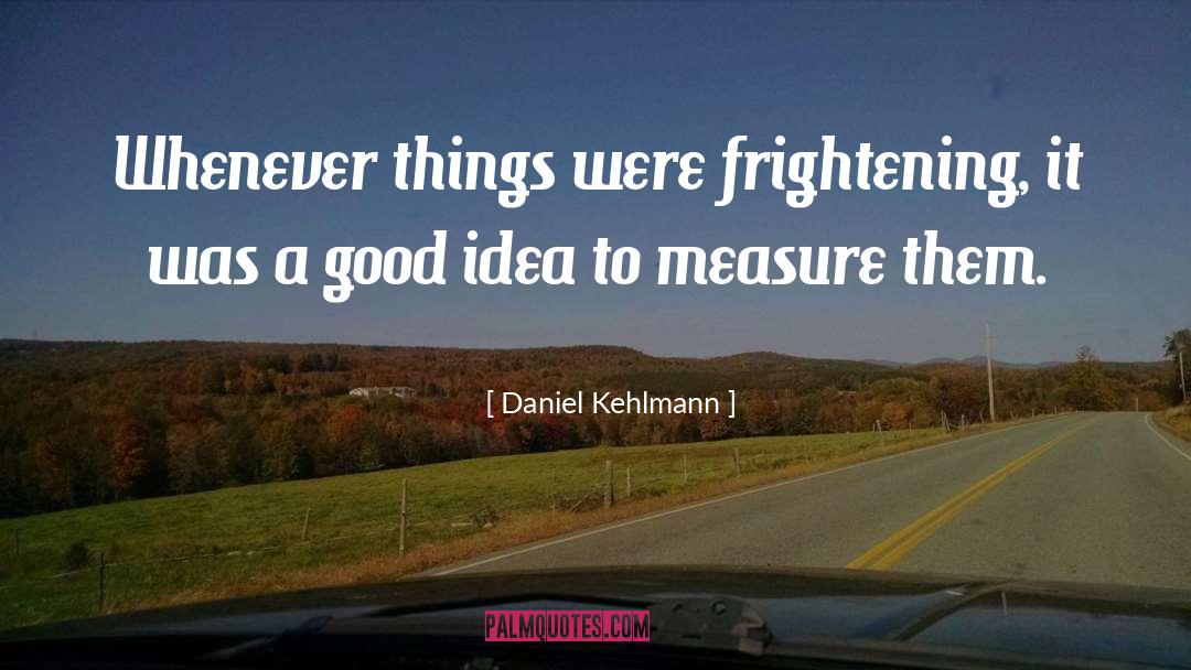 Daniel Kehlmann Quotes: Whenever things were frightening, it