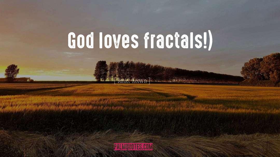 Daniel Keown Quotes: God loves fractals!)