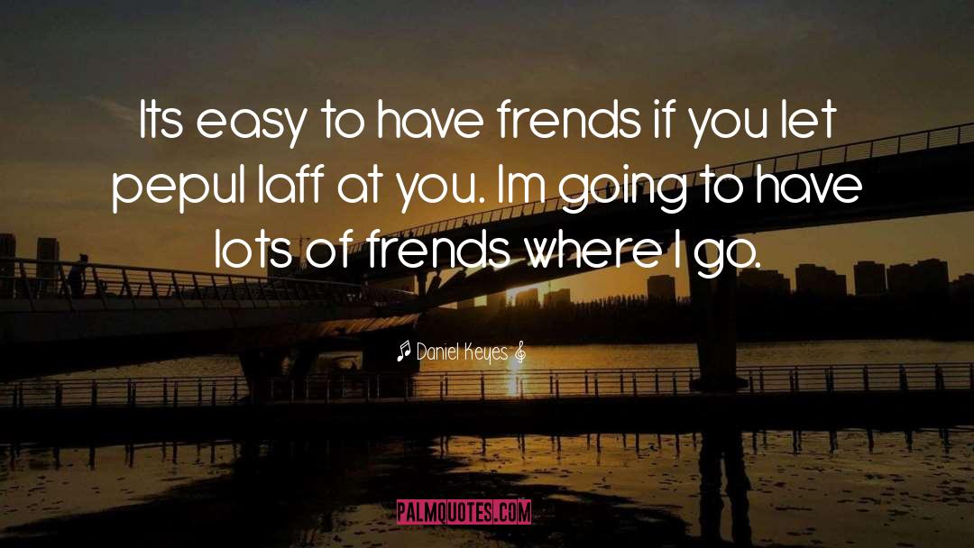 Daniel Keyes Quotes: Its easy to have frends