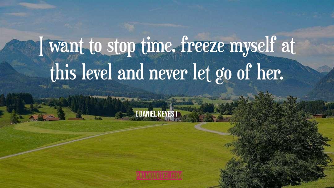 Daniel Keyes Quotes: I want to stop time,