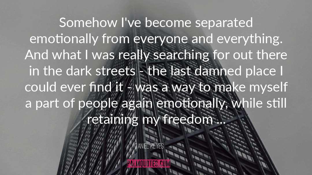 Daniel Keyes Quotes: Somehow I've become separated emotionally