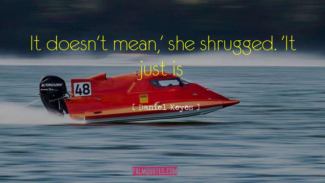 Daniel Keyes Quotes: It doesn't mean,' she shrugged.