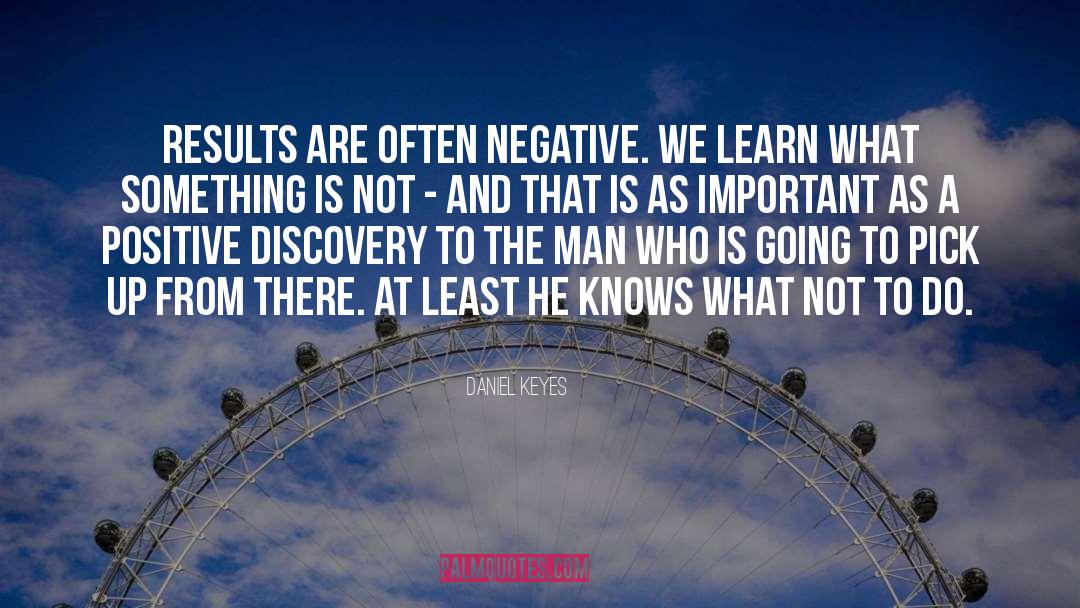 Daniel Keyes Quotes: Results are often negative. We